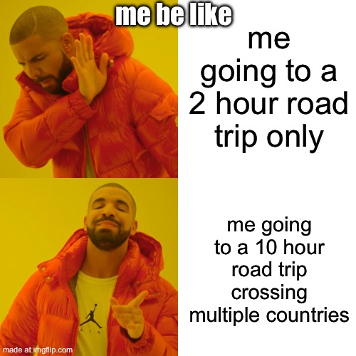 ye | me going to a 2 hour road trip only; me be like; me going to a 10 hour road trip crossing multiple countries | image tagged in memes,drake hotline bling,road trip,cool,be like | made w/ Imgflip meme maker