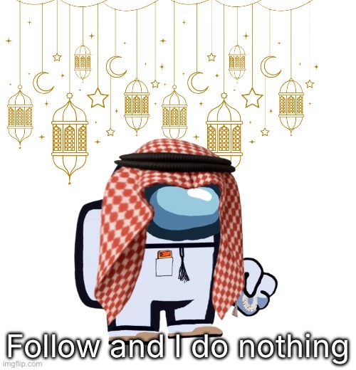 ArabMogus Ramadan temp (thanks eshaheer for the og image) | Follow and I do nothing | image tagged in arabmogus ramadan temp thanks eshaheer for the og image | made w/ Imgflip meme maker