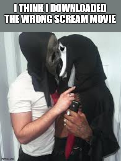 I Think I Downloaded The Wrong Scream Movie | I THINK I DOWNLOADED THE WRONG SCREAM MOVIE | image tagged in scream,scream 7,ghostface,kissing,funny,memes | made w/ Imgflip meme maker