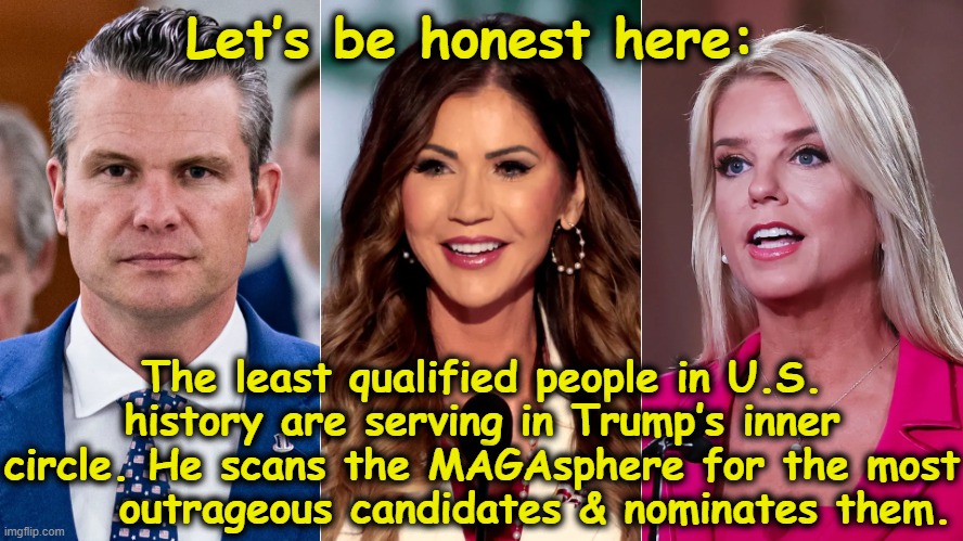 tRump Hires According to Merit? | Let’s be honest here:; The least qualified people in U.S. history are serving in Trump’s inner circle. He scans the MAGAsphere for the most       outrageous candidates & nominates them. | image tagged in maga,donald trump memes,donald trump is an idiot,basket of deplorables,presidential alert,president trump | made w/ Imgflip meme maker