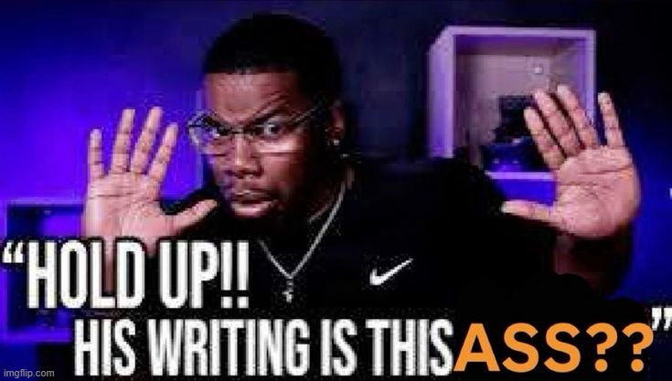 hold up! his writing is this ass? | image tagged in hold up his writing is this ass | made w/ Imgflip meme maker