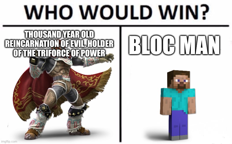 Who Would Win? Meme | THOUSAND YEAR OLD REINCARNATION OF EVIL, HOLDER OF THE TRIFORCE OF POWER; BLOC MAN | image tagged in memes,who would win | made w/ Imgflip meme maker