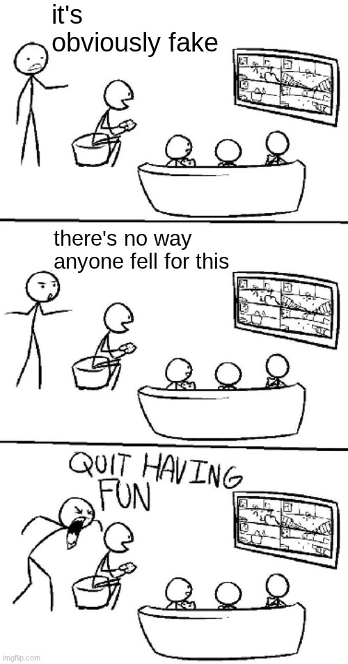 it's obviously fake there's no way anyone fell for this | image tagged in quit having fun | made w/ Imgflip meme maker