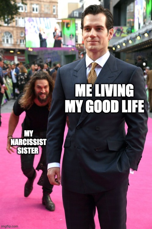 Narcissist | ME LIVING MY GOOD LIFE; MY NARCISSIST SISTER | image tagged in jason momoa henry cavill meme | made w/ Imgflip meme maker