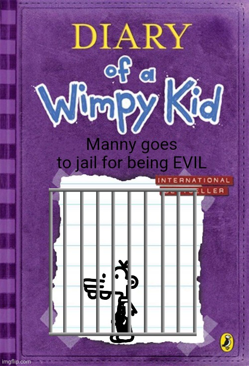 Diary of a Wimpy Kid Cover Template | Manny goes to jail for being EVIL | image tagged in diary of a wimpy kid cover template | made w/ Imgflip meme maker