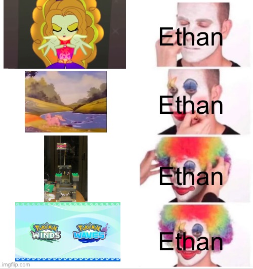 My Little Pony is on the way to Pokémon | Ethan; Ethan; Ethan; Ethan | image tagged in memes,clown applying makeup | made w/ Imgflip meme maker