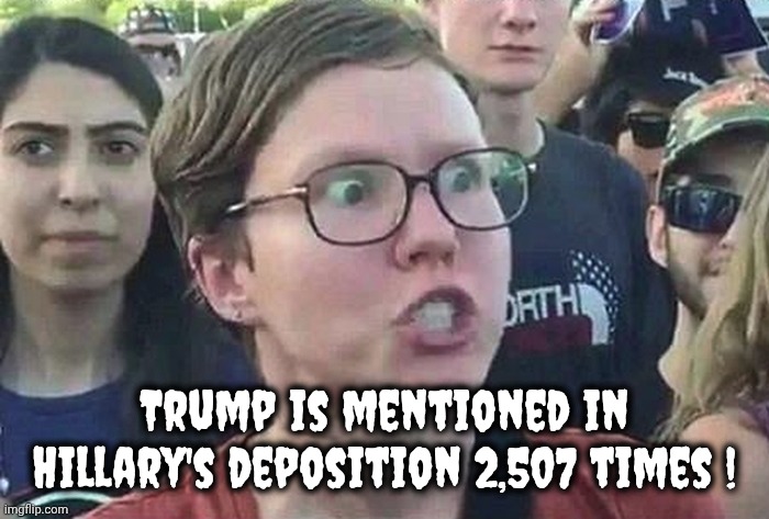The Origin Of Trump Derangement Syndrome | Trump is mentioned in Hillary's deposition 2,507 times ! | image tagged in triggered liberal,hillary clinton,patient zero,toxic,spreading it around,brain cells die | made w/ Imgflip meme maker
