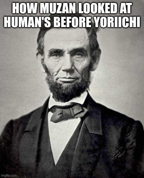 signature look of superiority | HOW MUZAN LOOKED AT HUMAN'S BEFORE YORIICHI | image tagged in abraham lincoln,demon slayer | made w/ Imgflip meme maker