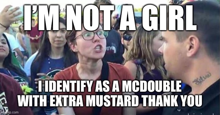 Did you just assume my gender | I’M NOT A GIRL; I IDENTIFY AS A MCDOUBLE WITH EXTRA MUSTARD THANK YOU | image tagged in did you just assume my gender | made w/ Imgflip meme maker