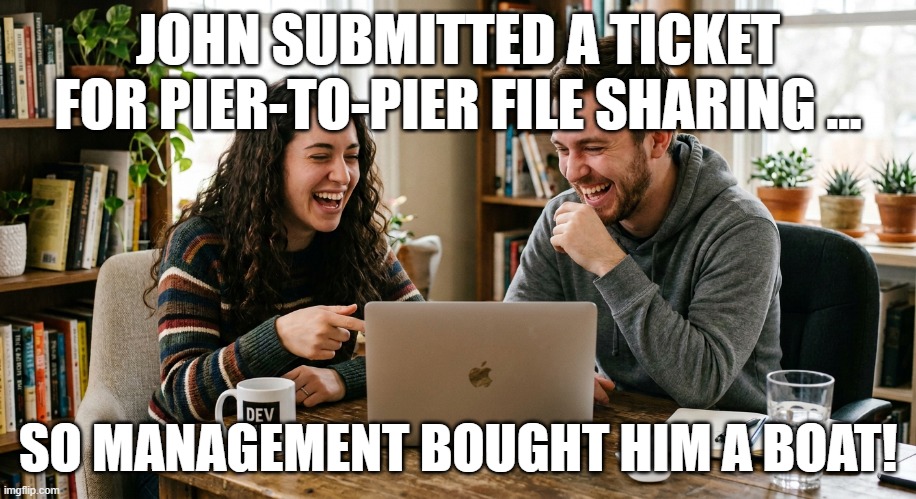 It's peer-to-peer not pier-to-pier | JOHN SUBMITTED A TICKET FOR PIER-TO-PIER FILE SHARING ... SO MANAGEMENT BOUGHT HIM A BOAT! | image tagged in helpdesk,file sharing,records management | made w/ Imgflip meme maker