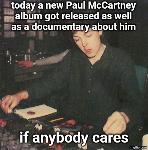 Paul McCartney | today a new Paul McCartney album got released as well
as a documentary about him; if anybody cares | image tagged in paul mccartney | made w/ Imgflip meme maker