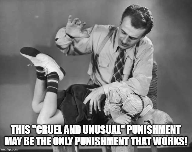 Why parents spank their kids | THIS "CRUEL AND UNUSUAL" PUNISHMENT
MAY BE THE ONLY PUNISHMENT THAT WORKS! | image tagged in discipline,parenting,spanking,punishment | made w/ Imgflip meme maker