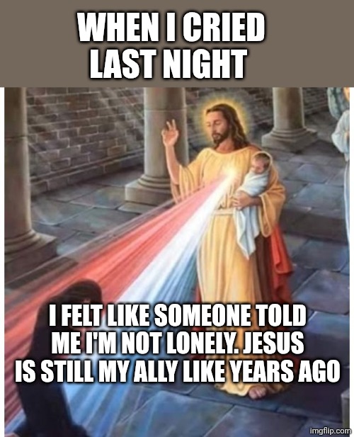 Still my ally!!! ❤️ | WHEN I CRIED LAST NIGHT; I FELT LIKE SOMEONE TOLD ME I'M NOT LONELY. JESUS IS STILL MY ALLY LIKE YEARS AGO | image tagged in jesus blessing from the heart | made w/ Imgflip meme maker