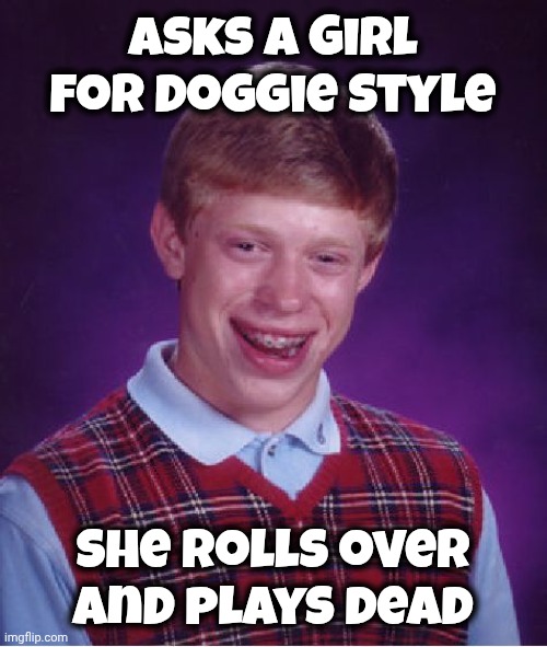 Good Dog | Asks a Girl for Doggie Style; She rolls over and plays dead | image tagged in memes,bad luck brian,sex,well yes but actually no | made w/ Imgflip meme maker