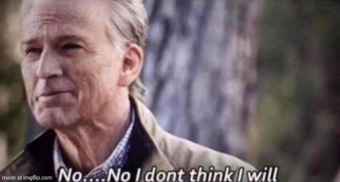 no i don't think i will | image tagged in no i don't think i will | made w/ Imgflip meme maker