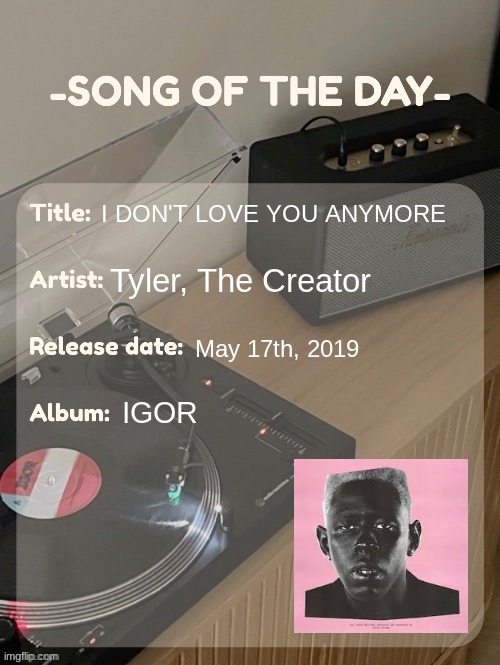 song of the day | I DON'T LOVE YOU ANYMORE; Tyler, The Creator; May 17th, 2019; IGOR | image tagged in song of the day | made w/ Imgflip meme maker