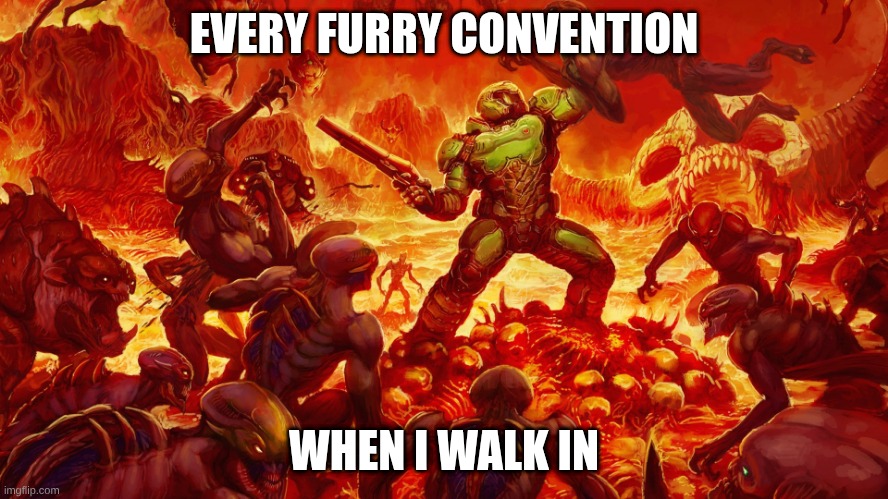 EVERY FURRY CONVENTION WHEN I WALK IN | image tagged in doomguy | made w/ Imgflip meme maker
