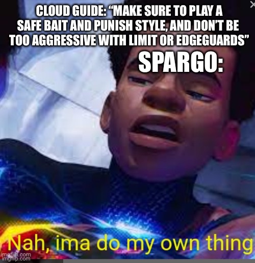 Smash meme | CLOUD GUIDE: “MAKE SURE TO PLAY A SAFE BAIT AND PUNISH STYLE, AND DON’T BE 
TOO AGGRESSIVE WITH LIMIT OR EDGEGUARDS”; SPARG0: | image tagged in nah ima do my own thing,super smash bros,smash bros,cloud,pro gamer move | made w/ Imgflip meme maker