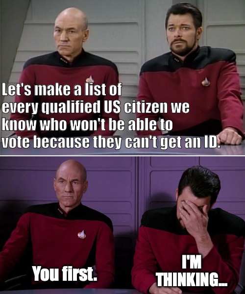 If you add a name, why not help them get one? | Let's make a list of every qualified US citizen we know who won't be able to vote because they can't get an ID. I'M THINKING... You first. | image tagged in picard riker listening to a pun,voter fraud,photo id,election | made w/ Imgflip meme maker