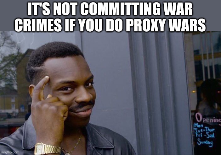 Big brain time | IT'S NOT COMMITTING WAR CRIMES IF YOU DO PROXY WARS | image tagged in memes,roll safe think about it,war,america,trump,xi jinping | made w/ Imgflip meme maker