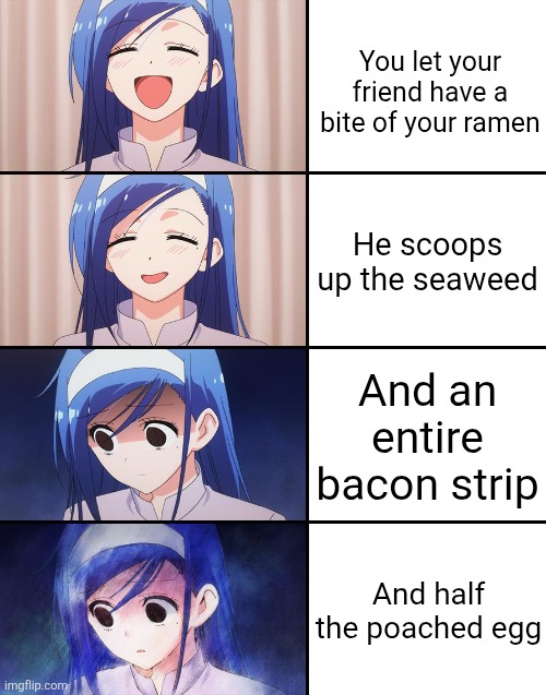 Thats a pretty deluxe bite there... | You let your friend have a bite of your ramen; He scoops up the seaweed; And an entire bacon strip; And half the poached egg | image tagged in happiness to despair,ramen,despair,food,unfair,friends | made w/ Imgflip meme maker
