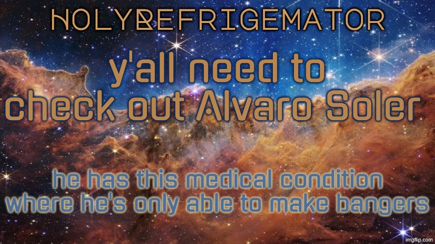 HolyRefrigemator Announcement Temp | y'all need to check out Alvaro Soler; he has this medical condition where he's only able to make bangers | image tagged in holyrefrigemator announcement temp | made w/ Imgflip meme maker