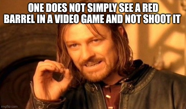 Boom boom barrel | ONE DOES NOT SIMPLY SEE A RED BARREL IN A VIDEO GAME AND NOT SHOOT IT | image tagged in memes,one does not simply,video games | made w/ Imgflip meme maker