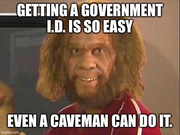 caveman | GETTING A GOVERNMENT I.D. IS SO EASY EVEN A CAVEMAN CAN DO IT. | image tagged in caveman | made w/ Imgflip meme maker