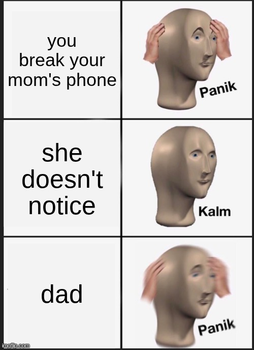 Panik Kalm Panik Meme | you break your mom's phone; she doesn't notice; dad | image tagged in memes,panik kalm panik | made w/ Imgflip meme maker