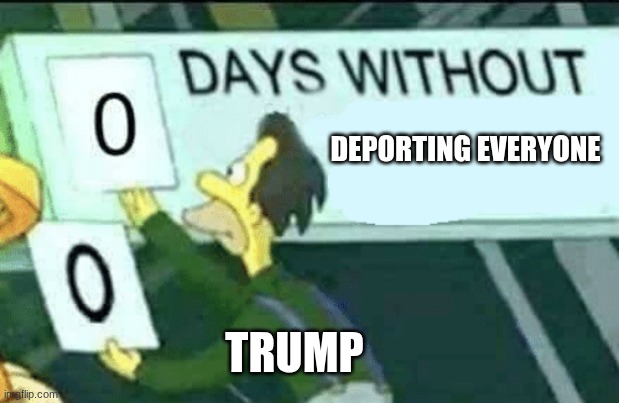 0 days without (Lenny, Simpsons) | DEPORTING EVERYONE; TRUMP | image tagged in 0 days without lenny simpsons | made w/ Imgflip meme maker
