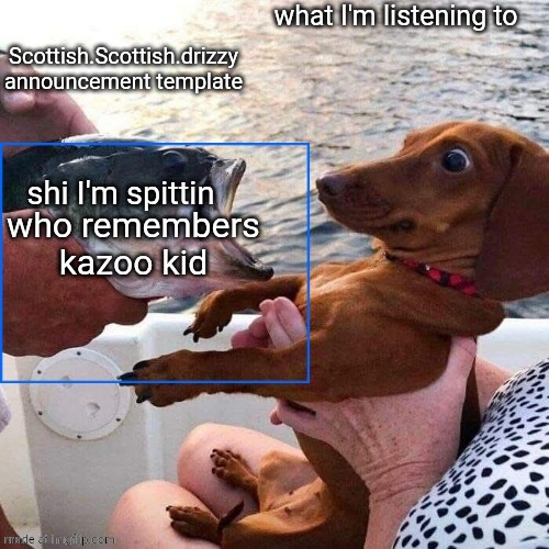 Scottish.Scottish.drizzy announcement template | who remembers kazoo kid | image tagged in scottish scottish drizzy announcement template | made w/ Imgflip meme maker