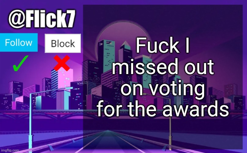 fuckity fuck fuck | Fuck I missed out on voting for the awards | image tagged in flick7 announcement template,geometry dash,awards,voting,darn,phooey | made w/ Imgflip meme maker