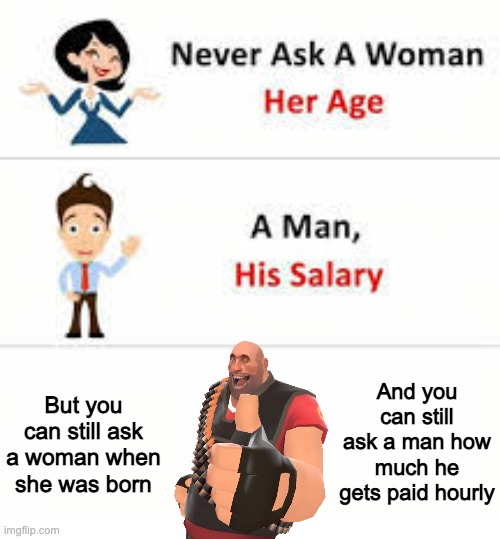Never ask a woman her age | And you can still ask a man how much he gets paid hourly; But you can still ask a woman when she was born | image tagged in never ask a woman her age,memes,funny | made w/ Imgflip meme maker