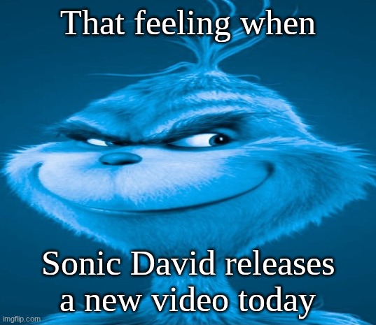 Shout-out to Sonic David, you are awesome! | That feeling when; Sonic David releases a new video today | image tagged in blue grinch | made w/ Imgflip meme maker