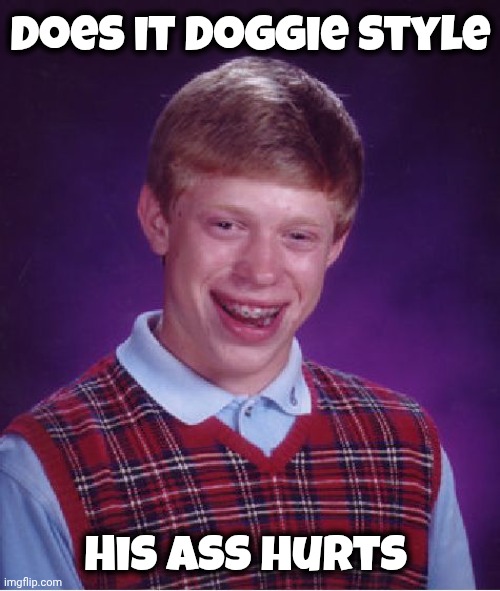 Bad Luck Brian Meme | Does it doggie style His ass hurts | image tagged in memes,bad luck brian | made w/ Imgflip meme maker