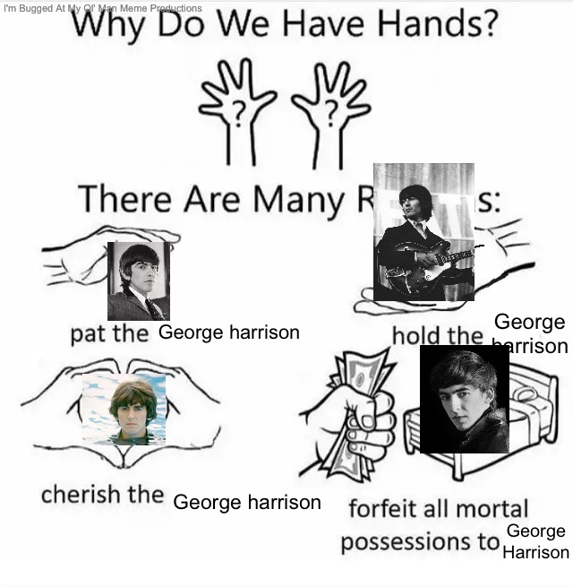 Why do we have hands? (all blank) | George harrison; George harrison; George harrison; George Harrison | image tagged in why do we have hands all blank | made w/ Imgflip meme maker