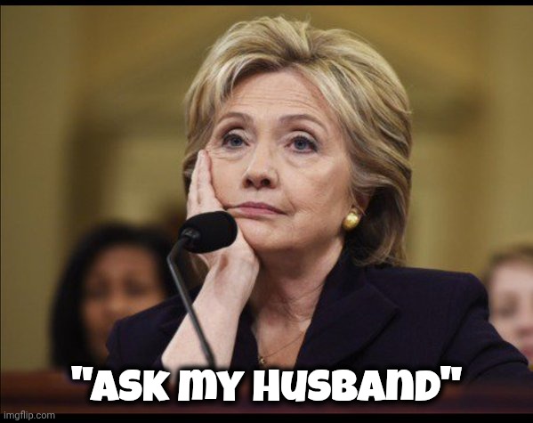 Bored Hillary | "Ask my Husband" | image tagged in bored hillary | made w/ Imgflip meme maker