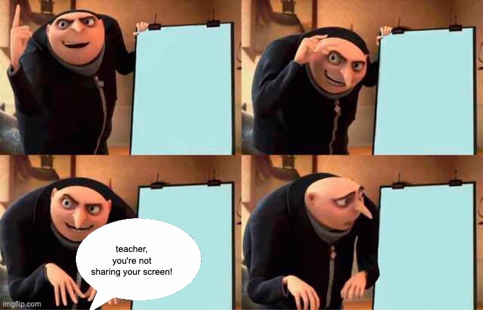 saw a similar image on pin, i edited it a bit | teacher, you're not sharing your screen! | image tagged in memes,gru's plan | made w/ Imgflip meme maker