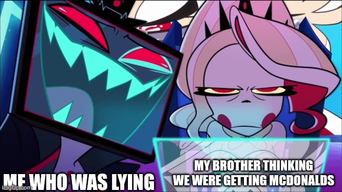Sibling drama is the best drama | MY BROTHER THINKING WE WERE GETTING MCDONALDS; ME WHO WAS LYING | image tagged in hazbin hotel,siblings,sibling rivalry,little brother | made w/ Imgflip meme maker