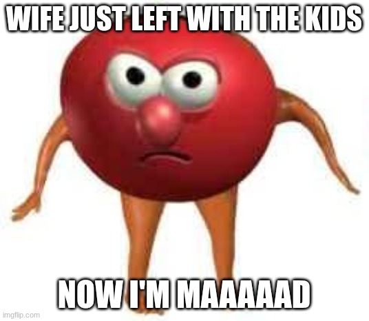 Bob is mAAAAAAAD | WIFE JUST LEFT WITH THE KIDS; NOW I'M MAAAAAD | image tagged in bobbobasaurus,bob | made w/ Imgflip meme maker