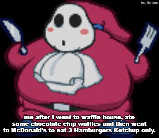 I'm flat in personality, but round in appearance I guess... | me after I went to waffle house, ate some chocolate chip waffles and then went to McDonald's to eat 3 Hamburgers Ketchup only. | image tagged in gourmet guy,mcdonalds,waffle house | made w/ Imgflip meme maker