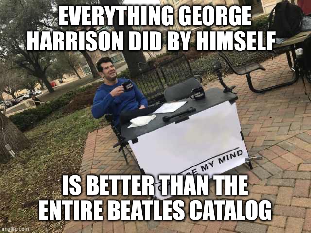 Prove me wrong | EVERYTHING GEORGE HARRISON DID BY HIMSELF; IS BETTER THAN THE ENTIRE BEATLES CATALOG | image tagged in prove me wrong | made w/ Imgflip meme maker