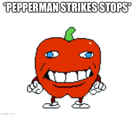 front facing pepperman | *PEPPERMAN STRIKES STOPS* | image tagged in front facing pepperman | made w/ Imgflip meme maker