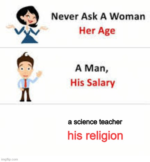 never ask science teacher his religion | a science teacher; his religion | image tagged in never ask a woman her age | made w/ Imgflip meme maker