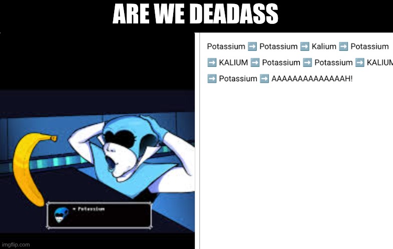 potassium | ARE WE DEADASS | image tagged in queen,deltarune,banana | made w/ Imgflip meme maker