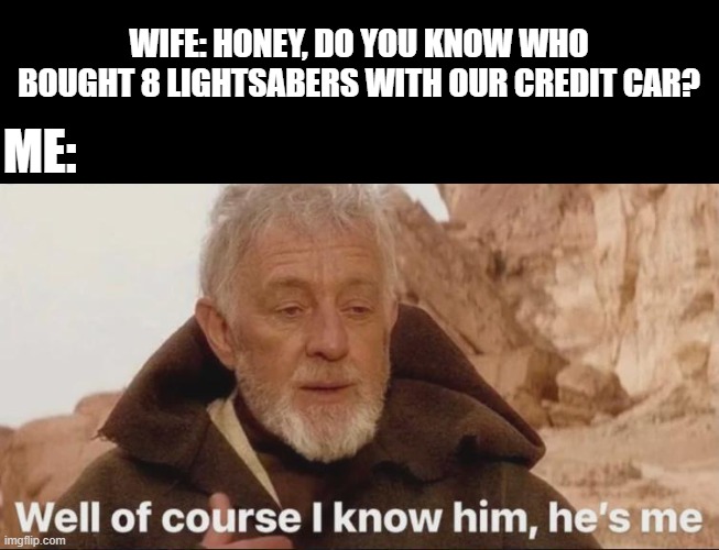 Wise Purchase | WIFE: HONEY, DO YOU KNOW WHO BOUGHT 8 LIGHTSABERS WITH OUR CREDIT CAR? ME: | image tagged in star wars,obi wan kenobi | made w/ Imgflip meme maker