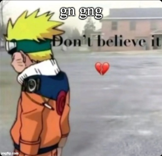don't believe it | gn gng | image tagged in don't believe it | made w/ Imgflip meme maker
