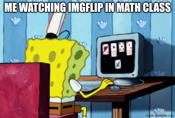 ME WATCHING IMGFLIP IN MATH CLASS | made w/ Imgflip meme maker