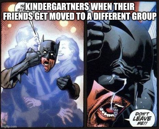 jkhvj,hm | KINDERGARTNERS WHEN THEIR FRIENDS GET MOVED TO A DIFFERENT GROUP | image tagged in batman don't leave me | made w/ Imgflip meme maker