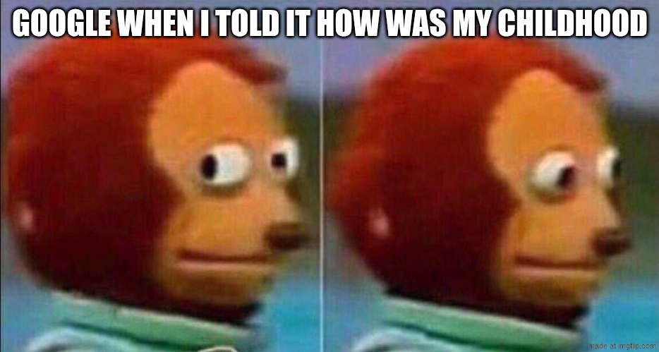 I was three days ago years old when i traumatized google | GOOGLE WHEN I TOLD IT HOW WAS MY CHILDHOOD | image tagged in monkey looking away,certified bruh moment,memes,oh wow are you actually reading these tags | made w/ Imgflip meme maker